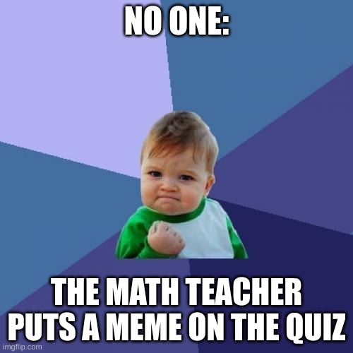 Success Kid Meme | NO ONE:; THE MATH TEACHER PUTS A MEME ON THE QUIZ | image tagged in memes,success kid | made w/ Imgflip meme maker