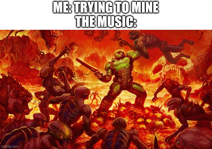 Doomguy | ME: TRYING TO MINE
THE MUSIC: | image tagged in doomguy | made w/ Imgflip meme maker