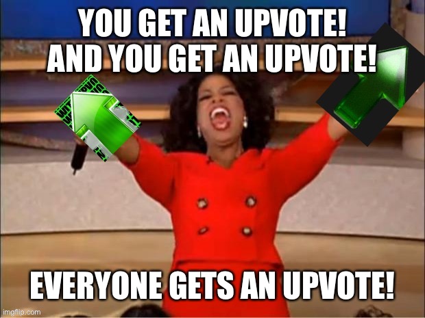 you get an upvote | YOU GET AN UPVOTE! AND YOU GET AN UPVOTE! EVERYONE GETS AN UPVOTE! | image tagged in you get an upvote | made w/ Imgflip meme maker