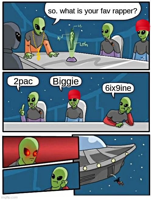 Alien Meeting Suggestion Meme | so. what is your fav rapper? Biggie; 2pac; 6ix9ine | image tagged in memes,alien meeting suggestion | made w/ Imgflip meme maker