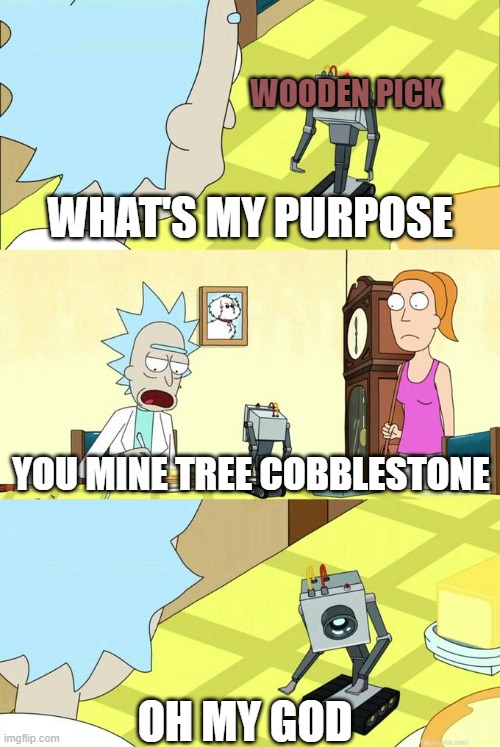 What's My Purpose - Butter Robot | WOODEN PICK; WHAT'S MY PURPOSE; YOU MINE TREE COBBLESTONE; OH MY GOD | image tagged in what's my purpose - butter robot | made w/ Imgflip meme maker