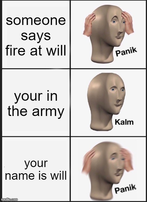 Panik Kalm Panik Meme | someone says fire at will; your in the army; your name is will | image tagged in memes,panik kalm panik | made w/ Imgflip meme maker