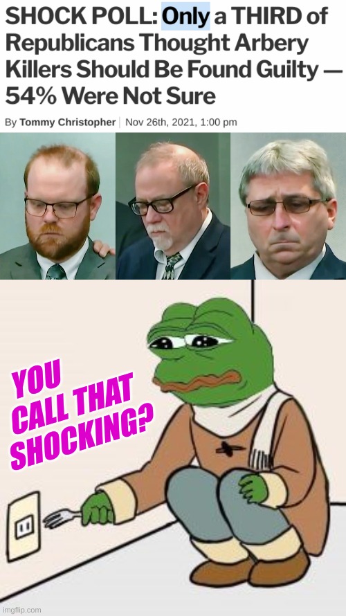 ONLY? | YOU
  CALL THAT SHOCKING? | image tagged in pepe the frog fork,amaud arbery,mcmichaels,meme,conservative hypocrisy,racism | made w/ Imgflip meme maker