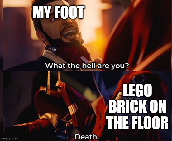 What the hell are you? Death | MY FOOT; LEGO BRICK ON THE FLOOR | image tagged in what the hell are you death | made w/ Imgflip meme maker