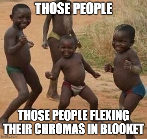 AFRICAN KIDS DANCING | THOSE PEOPLE; THOSE PEOPLE FLEXING THEIR CHROMAS IN BLOOKET | image tagged in african kids dancing | made w/ Imgflip meme maker