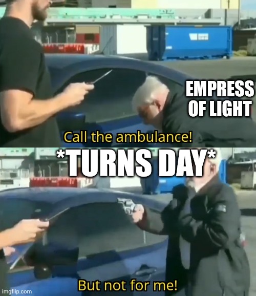 Call an ambulance but not for me | EMPRESS OF LIGHT; *TURNS DAY* | image tagged in call an ambulance but not for me | made w/ Imgflip meme maker