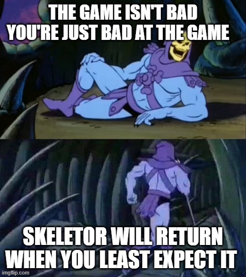 fact | THE GAME ISN'T BAD YOU'RE JUST BAD AT THE GAME; SKELETOR WILL RETURN WHEN YOU LEAST EXPECT IT | image tagged in skeletor disturbing facts | made w/ Imgflip meme maker