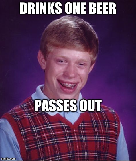 Bad Luck Brian Meme | DRINKS ONE BEER PASSES OUT | image tagged in memes,bad luck brian | made w/ Imgflip meme maker