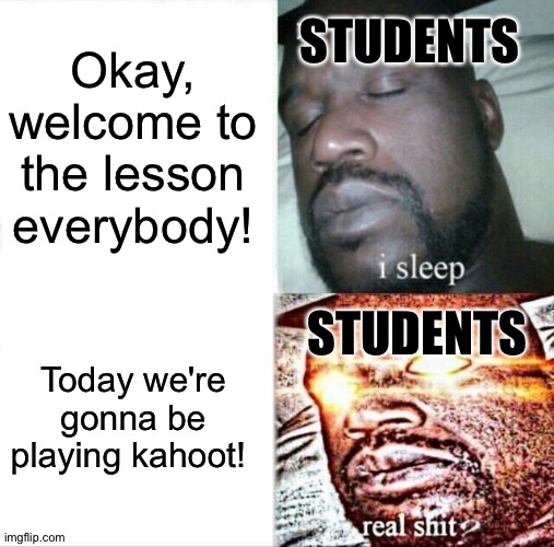 I kahoot | STUDENTS; Okay, welcome to the lesson everybody! STUDENTS; Today we're gonna be playing kahoot! | image tagged in memes,sleeping shaq | made w/ Imgflip meme maker
