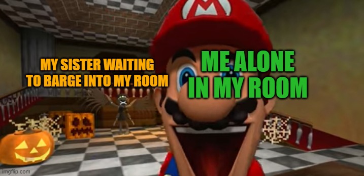 This is in an SMG4 VID btw | ME ALONE IN MY ROOM; MY SISTER WAITING TO BARGE INTO MY ROOM | image tagged in stalker in the background | made w/ Imgflip meme maker