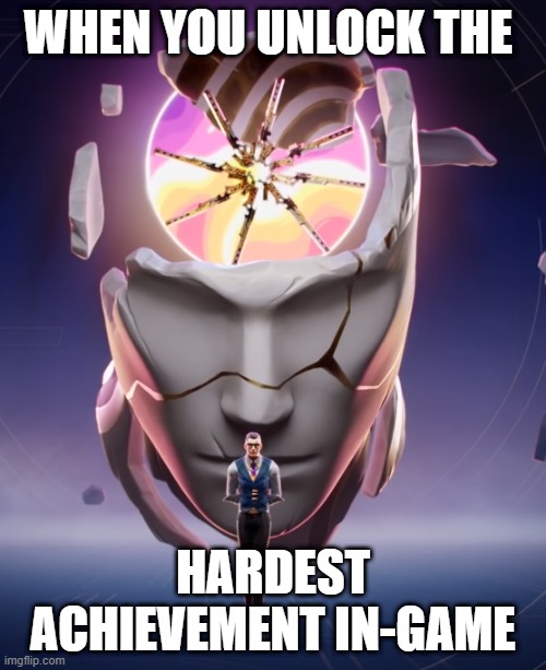 me when | WHEN YOU UNLOCK THE; HARDEST ACHIEVEMENT IN-GAME | image tagged in me when | made w/ Imgflip meme maker