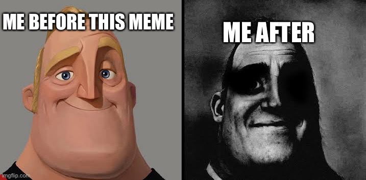 Dark traumatized Mr. Incredible | ME BEFORE THIS MEME ME AFTER | image tagged in dark traumatized mr incredible | made w/ Imgflip meme maker