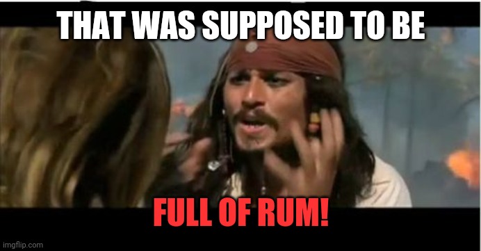 Why Is The Rum Gone Meme | THAT WAS SUPPOSED TO BE FULL OF RUM! | image tagged in memes,why is the rum gone | made w/ Imgflip meme maker