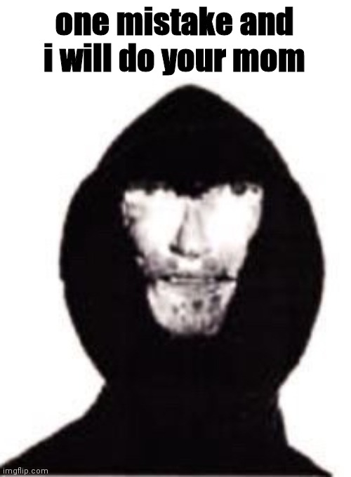 one mistake x | one mistake and i will do your mom | image tagged in one mistake x | made w/ Imgflip meme maker