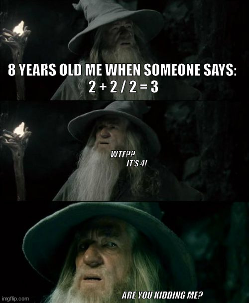 BODMAS rule | 8 YEARS OLD ME WHEN SOMEONE SAYS: 
2 + 2 / 2 = 3; WTF?? IT'S 4! ARE YOU KIDDING ME? | image tagged in memes,confused gandalf,science,maths,code | made w/ Imgflip meme maker