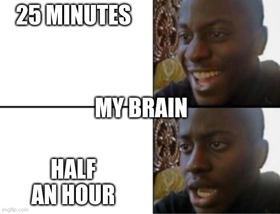 My brain | 25 MINUTES; MY BRAIN; HALF AN HOUR | image tagged in oh yeah oh no | made w/ Imgflip meme maker