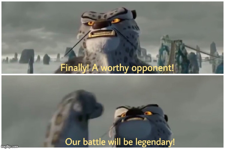 Finally! A worthy opponent! Our battle will be legendary! | image tagged in finally a worthy opponent our battle will be legendary | made w/ Imgflip meme maker