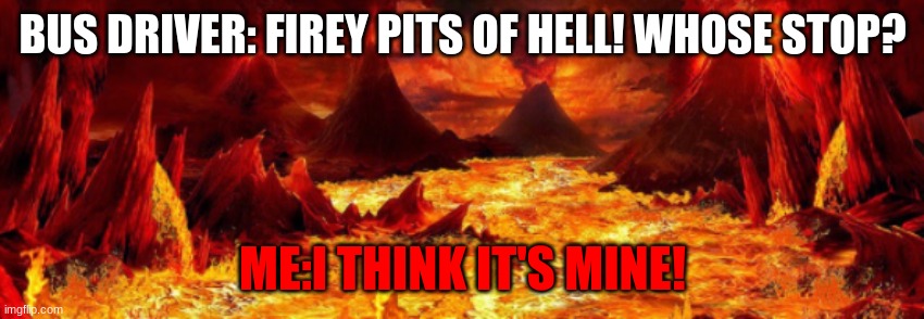 BUS DRIVER: FIREY PITS OF HELL! WHOSE STOP? ME:I THINK IT'S MINE! | image tagged in fire,hell | made w/ Imgflip meme maker