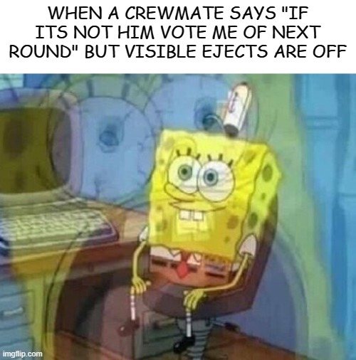 well rip | WHEN A CREWMATE SAYS "IF ITS NOT HIM VOTE ME OF NEXT ROUND" BUT VISIBLE EJECTS ARE OFF | image tagged in blank white template | made w/ Imgflip meme maker