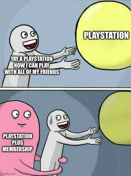 playstation plus | PLAYSTATION; YAY A PLAYSTATION NOW I CAN PLAY WITH ALL OF MY FRIENDS; PLAYSTATION PLUS MEMBERSHIP | image tagged in memes,running away balloon | made w/ Imgflip meme maker