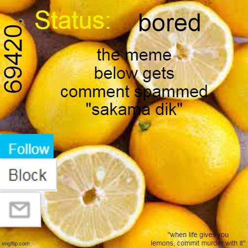 69420. Temp | bored; the meme below gets comment spammed
"sakama dik" | image tagged in 69420 temp | made w/ Imgflip meme maker