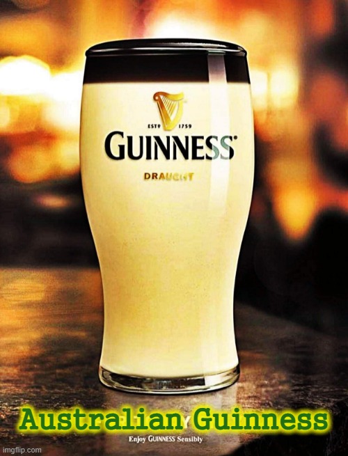 The black stuff from Oz ! | Australian Guinness | image tagged in meanwhile in australia | made w/ Imgflip meme maker