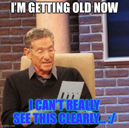 Old | I’M GETTING OLD NOW; I CAN’T REALLY SEE THIS CLEARLY… :/ | image tagged in memes,maury lie detector | made w/ Imgflip meme maker