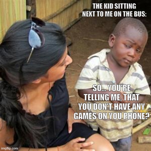 Again, No. I don't | THE KID SITTING NEXT TO ME ON THE BUS:; SO... YOU'RE TELLING ME, THAT YOU DON'T HAVE ANY GAMES ON YOU PHONE? | image tagged in so youre telling me | made w/ Imgflip meme maker
