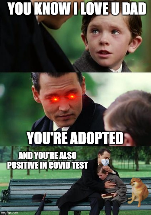 :( | YOU KNOW I LOVE U DAD; YOU'RE ADOPTED; AND YOU'RE ALSO POSITIVE IN COVID TEST | image tagged in memes,finding neverland,funny,you suck,youre cool,lol | made w/ Imgflip meme maker