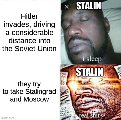 Hitlers invasion of the Soviet Union | STALIN; Hitler invades, driving a considerable distance into the Soviet Union; STALIN; they try to take Stalingrad and Moscow | image tagged in memes,sleeping shaq | made w/ Imgflip meme maker