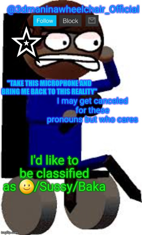 ? | I may get canceled for these pronouns but who cares; I'd like to be classified as 🌝/Sussy/Baka | image tagged in 3d dave's wheelchair temp | made w/ Imgflip meme maker