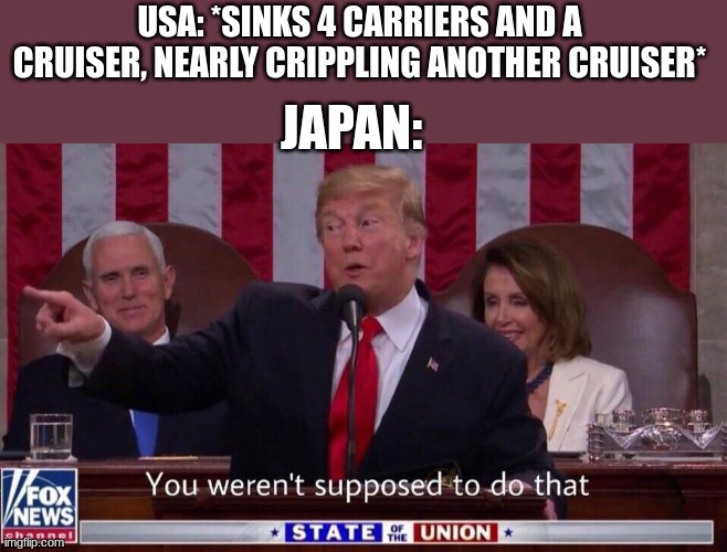 Midway | USA: *SINKS 4 CARRIERS AND A CRUISER, NEARLY CRIPPLING ANOTHER CRUISER*; JAPAN: | image tagged in you werent supposed to do that | made w/ Imgflip meme maker