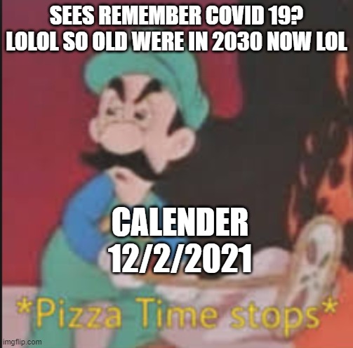 Pizza Time Stops | SEES REMEMBER COVID 19? LOLOL SO OLD WERE IN 2030 NOW LOL; CALENDER
12/2/2021 | image tagged in pizza time stops | made w/ Imgflip meme maker