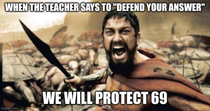 Sparta Leonidas |  WHEN THE TEACHER SAYS TO "DEFEND YOUR ANSWER"; WE WILL PROTECT 69 | image tagged in memes,sparta leonidas | made w/ Imgflip meme maker