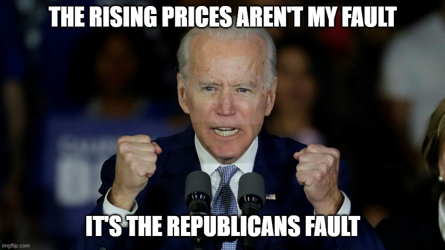 Who could have seen another blame game coming? | THE RISING PRICES AREN'T MY FAULT; IT'S THE REPUBLICANS FAULT | image tagged in angry joe biden,republicans | made w/ Imgflip meme maker