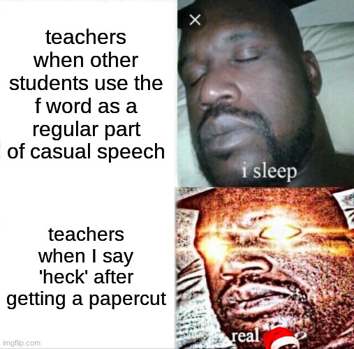 ANGERY | teachers when other students use the f word as a regular part of casual speech; teachers when I say 'heck' after getting a papercut | image tagged in memes,sleeping shaq | made w/ Imgflip meme maker