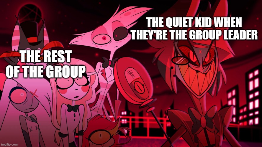 Alastor Hazbin Hotel |  THE QUIET KID WHEN THEY'RE THE GROUP LEADER; THE REST OF THE GROUP | image tagged in alastor hazbin hotel | made w/ Imgflip meme maker