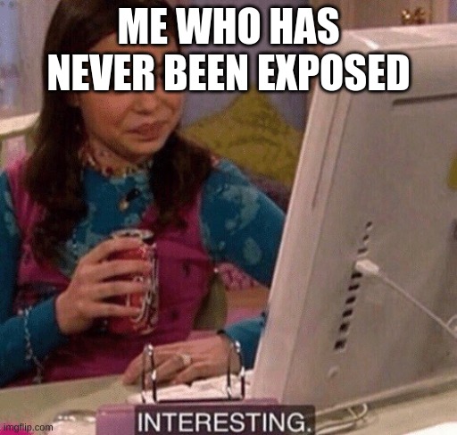 iCarly Interesting | ME WHO HAS NEVER BEEN EXPOSED | image tagged in icarly interesting | made w/ Imgflip meme maker