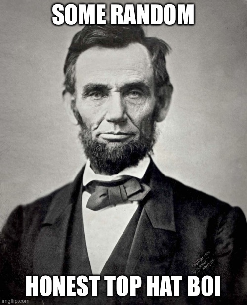 Abraham Lincoln | SOME RANDOM HONEST TOP HAT BOI | image tagged in abraham lincoln | made w/ Imgflip meme maker
