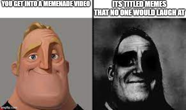 hi | YOU GET INTO A MEMENADE VIDEO; ITS TITLED MEMES THAT NO ONE WOULD LAUGH AT | image tagged in normal and dark mr incredibles | made w/ Imgflip meme maker