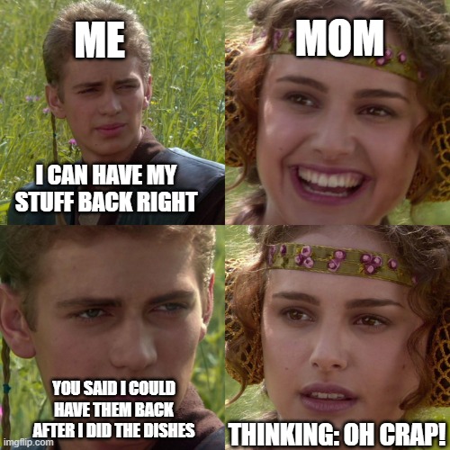 when you get your games taken away | ME; MOM; I CAN HAVE MY STUFF BACK RIGHT; YOU SAID I COULD HAVE THEM BACK AFTER I DID THE DISHES; THINKING: OH CRAP! | image tagged in anakin padme 4 panel | made w/ Imgflip meme maker
