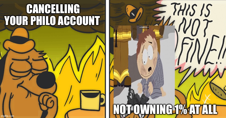 This is not fine | CANCELLING YOUR PHILO ACCOUNT; NOT OWNING 1% AT ALL | image tagged in this is not fine | made w/ Imgflip meme maker