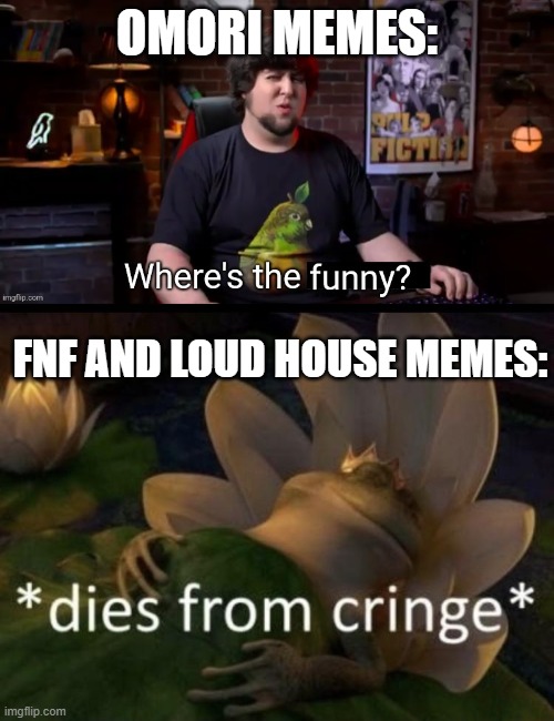 OMORI MEMES:; FNF AND LOUD HOUSE MEMES: | image tagged in where's the funny,dies from cringe | made w/ Imgflip meme maker