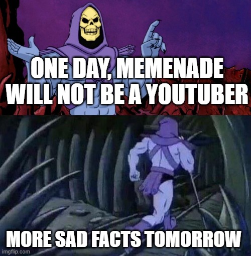 hi | ONE DAY, MEMENADE WILL NOT BE A YOUTUBER; MORE SAD FACTS TOMORROW | image tagged in skelator saying something funny then running away | made w/ Imgflip meme maker