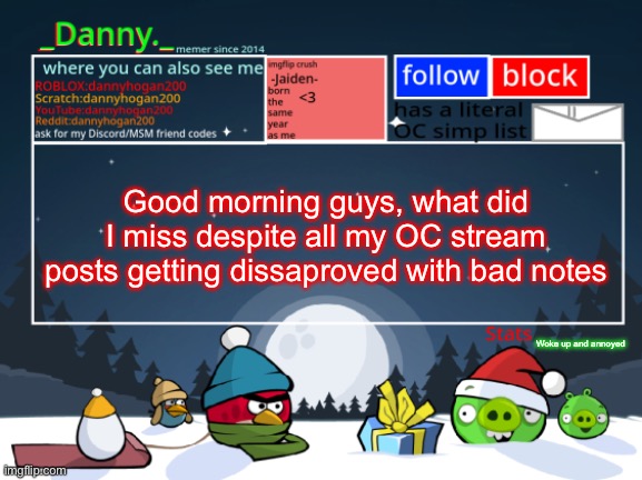 _Danny._ Christmas Announcement template | Good morning guys, what did I miss despite all my OC stream posts getting dissaproved with bad notes; Woke up and annoyed | image tagged in _danny _ christmas announcement template | made w/ Imgflip meme maker