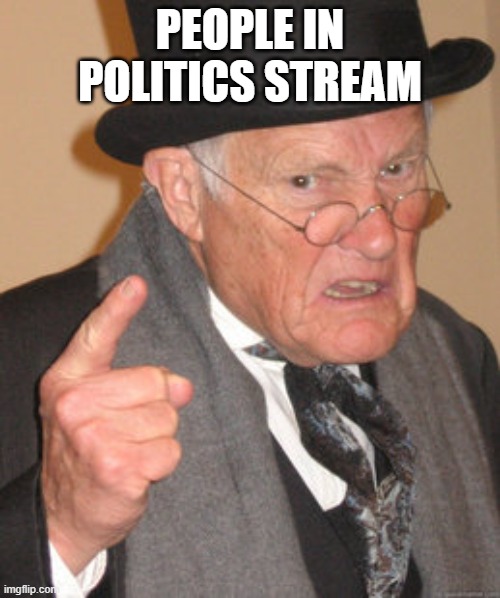 Back In My Day Meme | PEOPLE IN POLITICS STREAM | image tagged in memes,back in my day | made w/ Imgflip meme maker