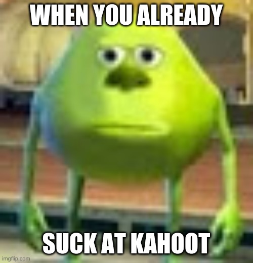 Sully Wazowski | WHEN YOU ALREADY SUCK AT KAHOOT | image tagged in sully wazowski | made w/ Imgflip meme maker