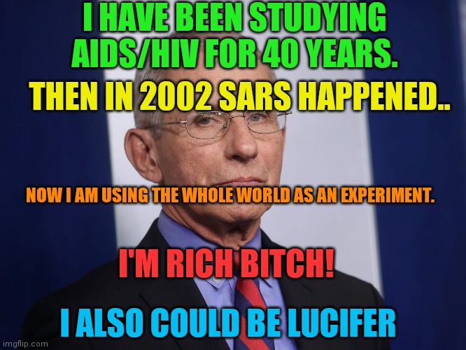 Hiding in plain sight | I HAVE BEEN STUDYING AIDS/HIV FOR 40 YEARS. THEN IN 2002 SARS HAPPENED.. NOW I AM USING THE WHOLE WORLD AS AN EXPERIMENT. I'M RICH BITCH! I ALSO COULD BE LUCIFER | image tagged in severe acute respiratory syndrome coronavirus 2002-04 | made w/ Imgflip meme maker