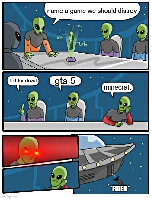 fired | name a game we should distroy; gta 5; left for dead; minecraft; *FIRED * | image tagged in memes,alien meeting suggestion | made w/ Imgflip meme maker