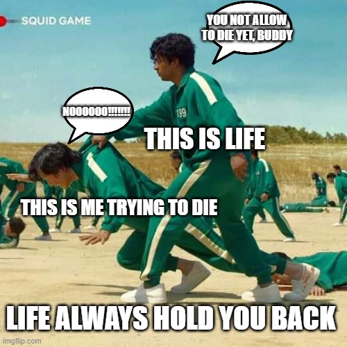 Trying to die | YOU NOT ALLOW TO DIE YET, BUDDY; NOOOOOO!!!!!!! THIS IS LIFE; THIS IS ME TRYING TO DIE; LIFE ALWAYS HOLD YOU BACK | image tagged in squid game | made w/ Imgflip meme maker